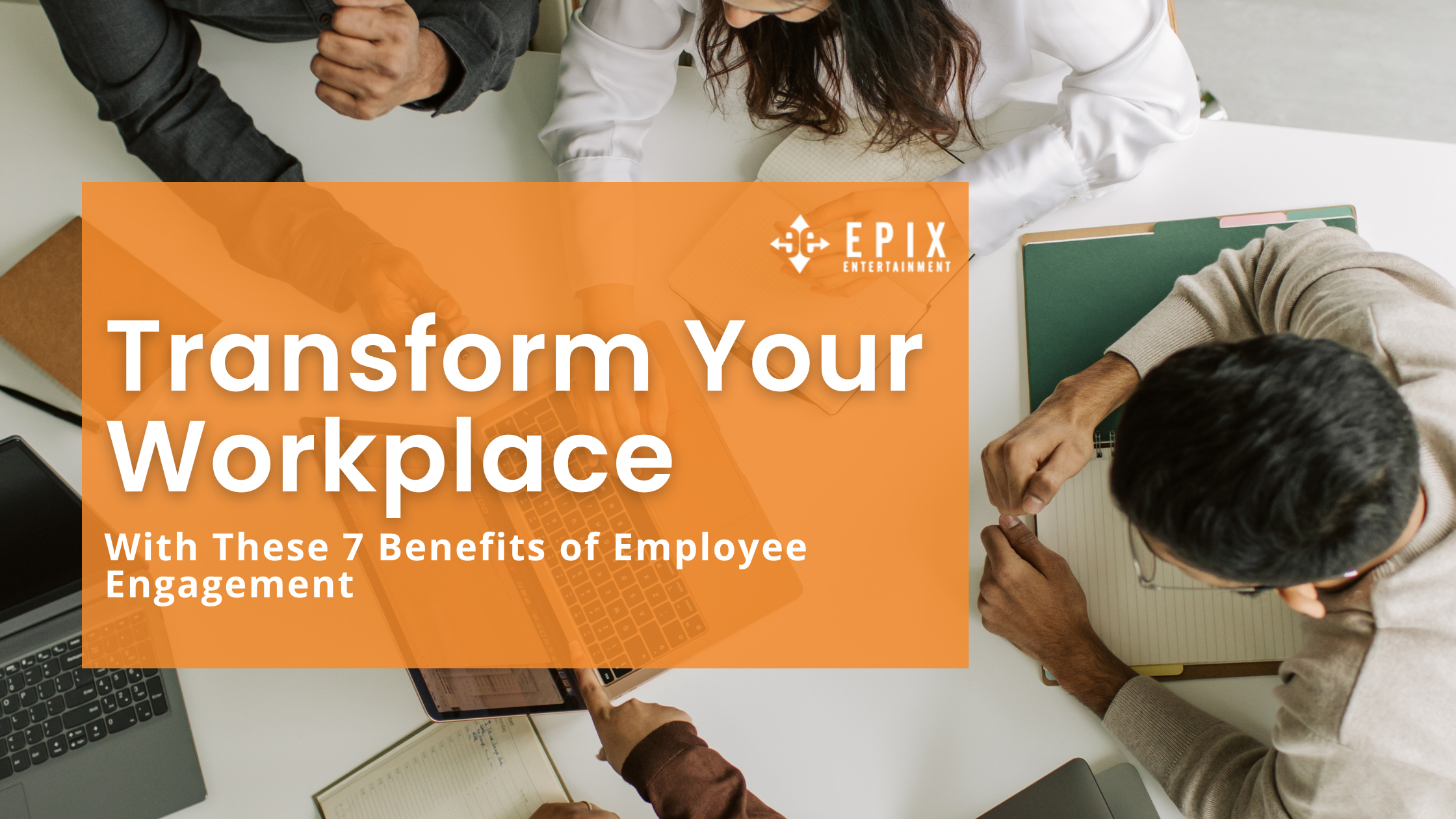 Transform Your Workplace with These 7 Benefits of Employee Engagement